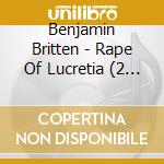 Benjamin Britten - Rape Of Lucretia (2 Cd)