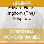 Edward Elgar - Kingdom (The) . Sospiri. Sursum Cord (2 Cd) cd