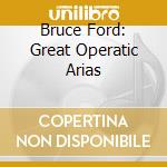 Bruce Ford: Great Operatic Arias cd musicale di Artisti Vari