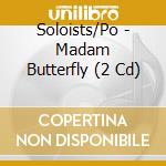 Soloists/Po - Madam Butterfly (2 Cd) cd musicale di Soloists/Po