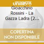 Gioacchino Rossini - La Gazza Ladra (2 Cd) cd musicale di Rossini