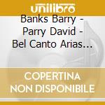 Banks Barry - Parry David - Bel Canto Arias (2 Cd) cd musicale di Banks Barry