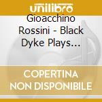 Gioacchino Rossini - Black Dyke Plays Rossini cd musicale di Gioacchino Rossini
