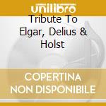 Tribute To Elgar, Delius & Holst cd