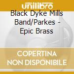 Black Dyke Mills Band/Parkes - Epic Brass cd musicale di Black Dyke Mills Band/Parkes