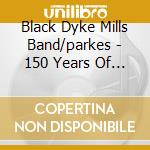 Black Dyke Mills Band/parkes - 150 Years Of Black Dyke cd musicale di Black Dyke Mills Band/parkes