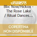 Bbc Now/Hickox - The Rose Lake / Ritual Dances (Sacd) cd musicale di Bbc Now/Hickox