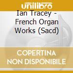 Ian Tracey - French Organ Works (Sacd) cd musicale di Ian Tracey