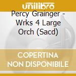 Percy Grainger - Wrks 4 Large Orch (Sacd) cd musicale di Sydney Chamber Choir