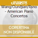 Wang/Oundjian/Rsno - American Piano Concertos cd musicale di Wang/Oundjian/Rsno