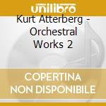 Kurt Atterberg - Orchestral Works 2 cd musicale di Kurt Atterberg