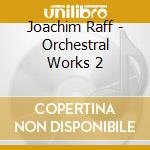 Joachim Raff - Orchestral Works 2 cd musicale di Raff, J.j.
