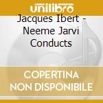 Jacques Ibert - Neeme Jarvi Conducts cd