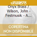 Onyx Brass / Wilson, John - Festmusik - A Legacy (Sacd) cd musicale