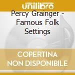 Percy Grainger - Famous Folk Settings cd musicale di Percy Grainger