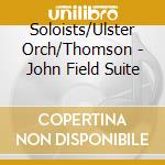 Soloists/Ulster Orch/Thomson - John Field Suite cd musicale di Soloists/Ulster Orch/Thomson