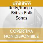 Reilly/Kanga - British Folk Songs cd musicale di Reilly/Kanga