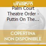 Palm Court Theatre Order - Puttin On The Ritz cd musicale di Palm Court Theatre Order