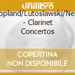 Copland/Lutoslawski/Neils - Clarinet Concertos cd musicale di Copland/Lutoslawski/Neils