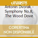 Antonin Dvorak - Symphony No.8, The Wood Dove cd musicale di Antonin Dvorak