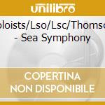 Soloists/Lso/Lsc/Thomson - Sea Symphony cd musicale di Soloists/Lso/Lsc/Thomson