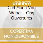 Carl Maria Von Weber - Cinq Ouvertures cd musicale di Artisti Vari