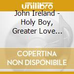 John Ireland - Holy Boy, Greater Love Hath No Man cd
