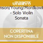 Benson/Young/Mordkovitch - Solo Violin Sonata cd musicale di Benson/Young/Mordkovitch