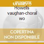 Howells vaughan-choral wo cd