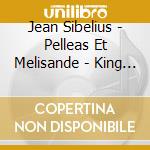Jean Sibelius - Pelleas Et Melisande - King Christian Ii - Swanwhite cd musicale di Sibelius