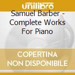 Samuel Barber - Complete Works For Piano cd musicale di Artisti Vari