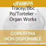 Tracey/Bbc Po/Tortelier - Organ Works cd musicale di Artisti Vari