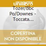 Tozer/Bbc Po/Downes - Toccata Piano/Orchestra cd