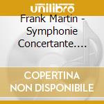 Frank Martin - Symphonie Concertante. Passacaille cd musicale di Martin Greg
