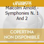 Malcolm Arnold - Symphonies N. 1 And 2 cd musicale di Malcolm Arnold