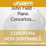 John Field - Piano Concertos Nos.1 / 2 cd musicale di John Field