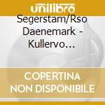 Segerstam/Rso Daenemark - Kullervo Sinfonie cd musicale di Sibelius