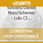 Soloists/Danish Nrso/Schirmer - Lulu (3 Cd) cd