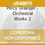 Percy Grainger - Orchestral Works 2 cd musicale di Grainger