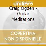 Craig Ogden - Guitar Meditations cd musicale di Craig Ogden