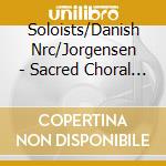 Soloists/Danish Nrc/Jorgensen - Sacred Choral Works cd musicale di Soloists/Danish Nrc/Jorgensen