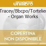 Tracey/Bbcpo/Tortelier - Organ Works cd musicale di Artisti Vari