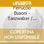 Ferruccio Busoni - Tanzwalzer / Concertino / Berceuse Elegiaque cd musicale di Ferruccio Busoni