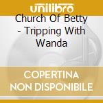 Church Of Betty - Tripping With Wanda cd
