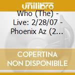 Who (The) - Live: 2/28/07 - Phoenix Az (2 Cd) cd musicale di Who (The)
