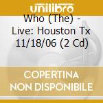 Who (The) - Live: Houston Tx 11/18/06 (2 Cd) cd musicale di Who (The)
