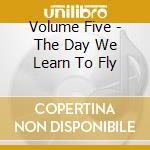Volume Five - The Day We Learn To Fly cd musicale di Volume Five