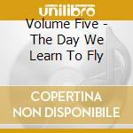 Volume Five - The Day We Learn To Fly cd