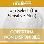 Twin Select (for Sensitive Men) cd musicale di ARTISTI VARI