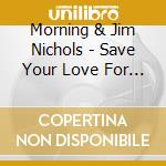 Morning & Jim Nichols - Save Your Love For Me cd musicale di Morning & Jim Nichols